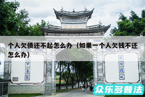 个人欠债还不起怎么办以及如果一个人欠钱不还怎么办