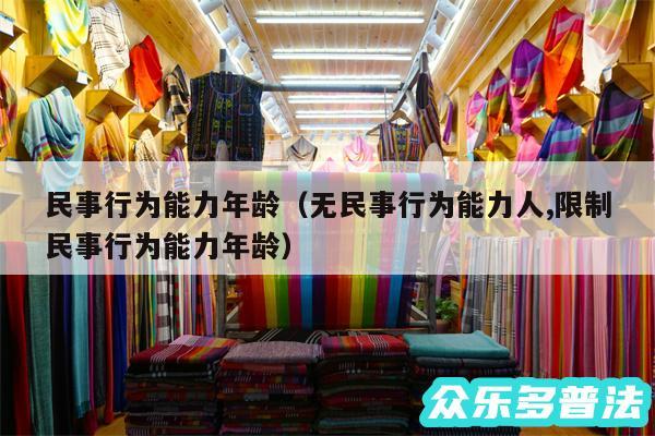 民事行为能力年龄以及无民事行为能力人,限制民事行为能力年龄