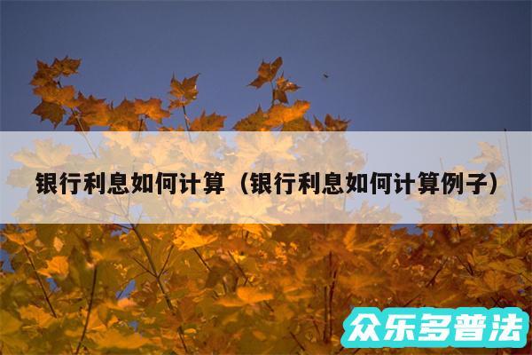 银行利息如何计算以及银行利息如何计算例子