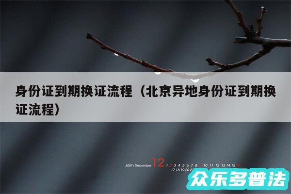 身份证到期换证流程以及北京异地身份证到期换证流程