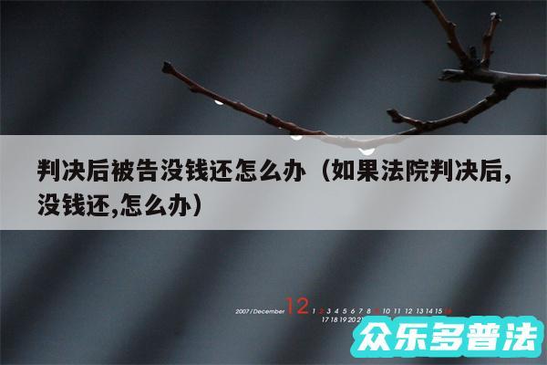 判决后被告没钱还怎么办以及如果法院判决后,没钱还,怎么办