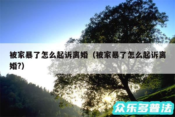 被家暴了怎么起诉离婚以及被家暴了怎么起诉离婚?