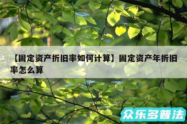 固定资产折旧率如何计算还有固定资产年折旧率怎么算