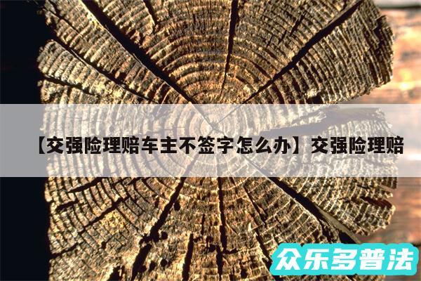 交强险理赔车主不签字怎么办还有交强险理赔