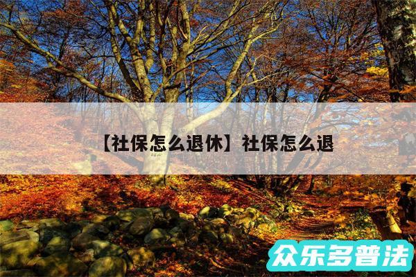 社保怎么退休还有社保怎么退