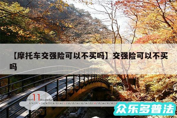 摩托车交强险可以不买吗还有交强险可以不买吗