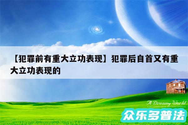 犯罪前有重大立功表现还有犯罪后自首又有重大立功表现的