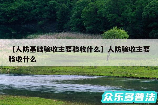 人防基础验收主要验收什么还有人防验收主要验收什么