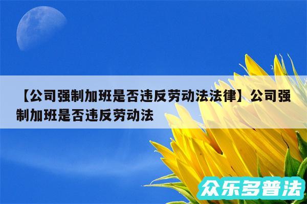 公司强制加班是否违反劳动法法律还有公司强制加班是否违反劳动法