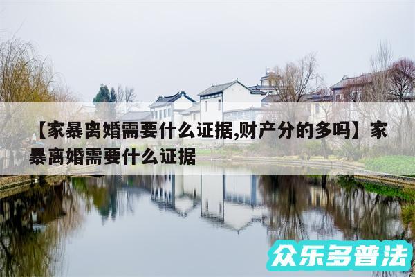 家暴离婚需要什么证据,财产分的多吗还有家暴离婚需要什么证据