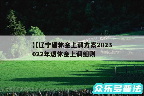 辽宁退休金上调方案2024
还有辽宁省2024年退休金上调细则