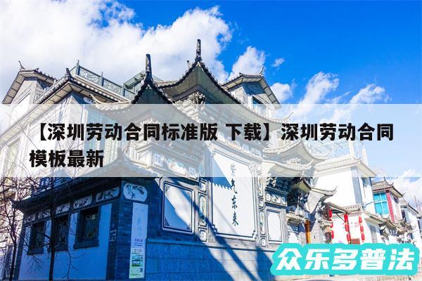 深圳劳动合同标准版 下载还有深圳劳动合同模板最新