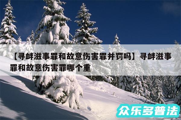 寻衅滋事罪和故意伤害罪并罚吗还有寻衅滋事罪和故意伤害罪哪个重