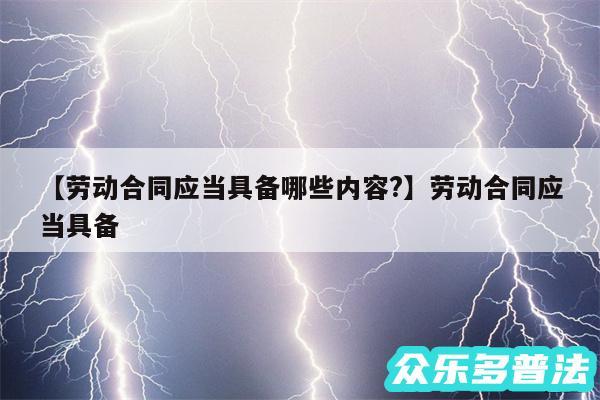 劳动合同应当具备哪些内容?还有劳动合同应当具备
