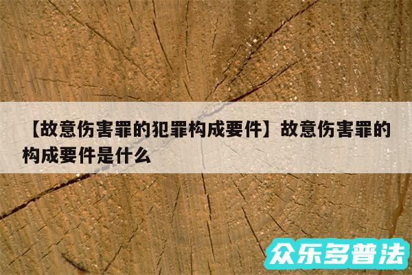 故意伤害罪的犯罪构成要件还有故意伤害罪的构成要件是什么