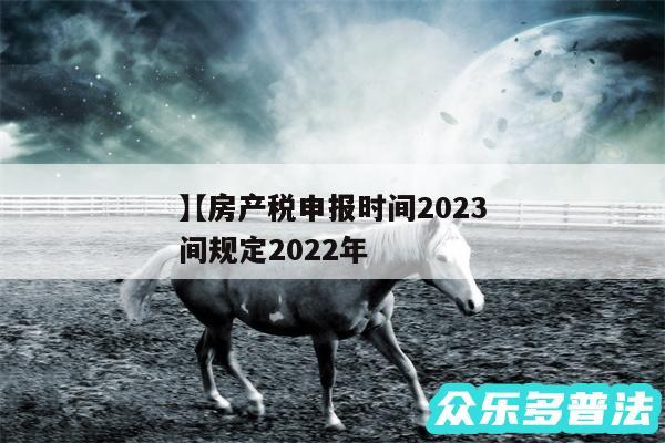 房产税申报时间2024
还有房产税申报时间规定2024年