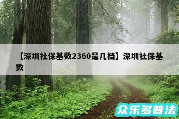 深圳社保基数2360是几档还有深圳社保基数