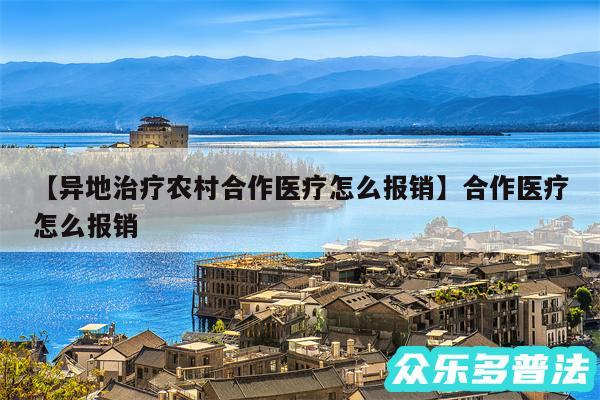 异地治疗农村合作医疗怎么报销还有合作医疗怎么报销