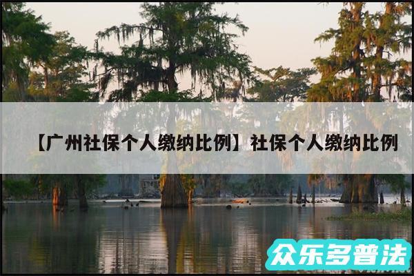 广州社保个人缴纳比例还有社保个人缴纳比例