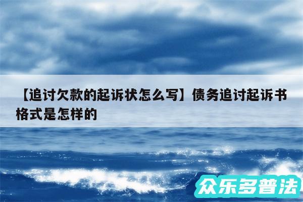 追讨欠款的起诉状怎么写还有债务追讨起诉书格式是怎样的