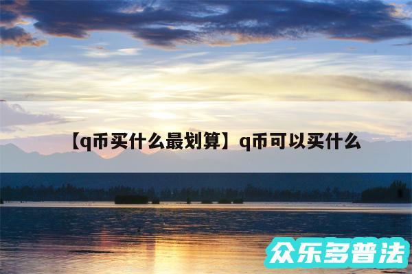 q币买什么最划算还有q币可以买什么