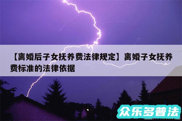 离婚后子女抚养费法律规定还有离婚子女抚养费标准的法律依据