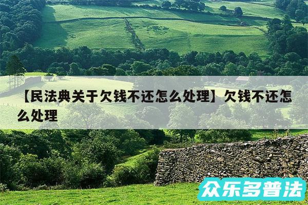 民法典关于欠钱不还怎么处理还有欠钱不还怎么处理