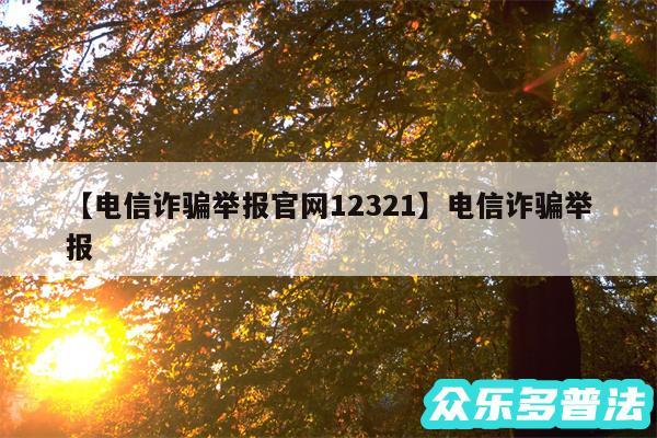 电信诈骗举报官网12321还有电信诈骗举报