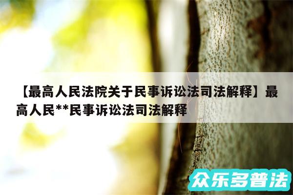 最高人民法院关于民事诉讼法司法解释还有最高人民**民事诉讼法司法解释