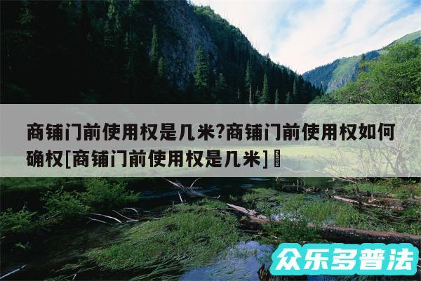 商铺门前使用权是几米?商铺门前使用权如何确权及商铺门前使用权是几米✅