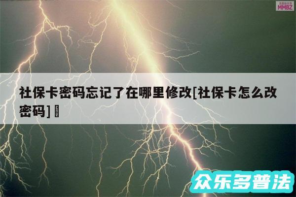 社保卡密码忘记了在哪里修改及社保卡怎么改密码✅