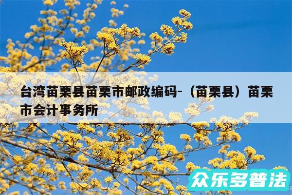 台湾苗栗县苗栗市邮政编码-以及苗栗县苗栗市会计事务所