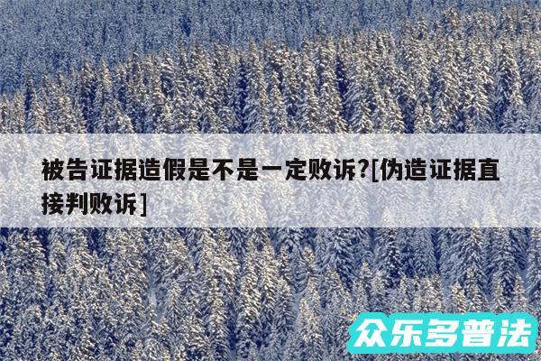 被告证据造假是不是一定败诉?及伪造证据直接判败诉