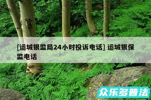 及运城银监局24小时投诉电话 运城银保监电话