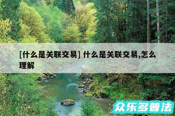 及什么是关联交易 什么是关联交易,怎么理解