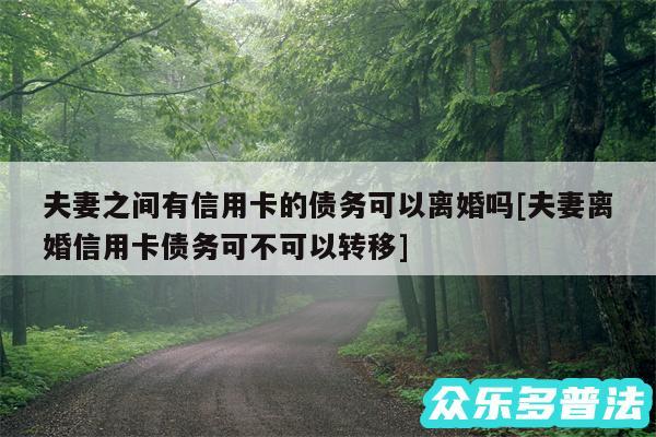 夫妻之间有信用卡的债务可以离婚吗及夫妻离婚信用卡债务可不可以转移