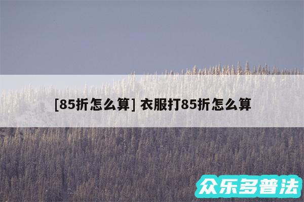 及85折怎么算 衣服打85折怎么算