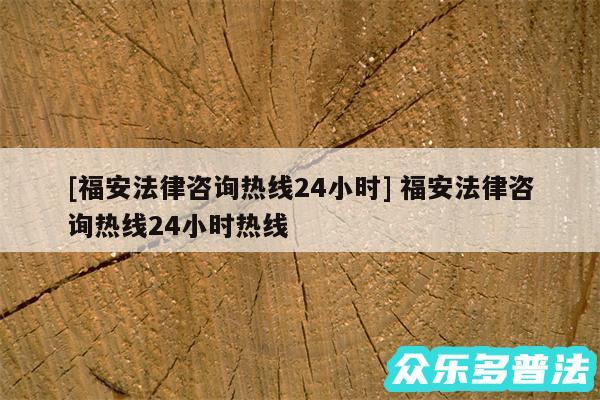 及福安法律咨询热线24小时 福安法律咨询热线24小时热线