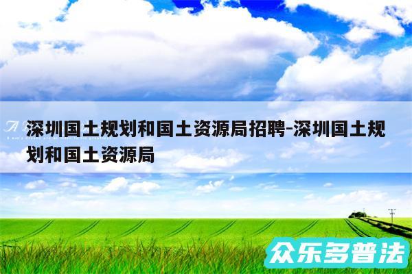 深圳国土规划和国土资源局招聘-深圳国土规划和国土资源局