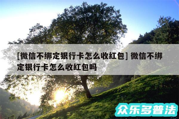 及微信不绑定银行卡怎么收红包 微信不绑定银行卡怎么收红包吗