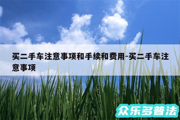 买二手车注意事项和手续和费用-买二手车注意事项