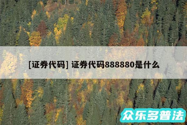 及证券代码 证券代码888880是什么