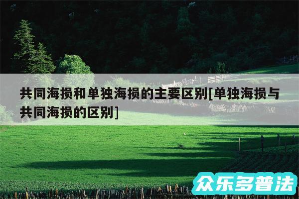 共同海损和单独海损的主要区别及单独海损与共同海损的区别