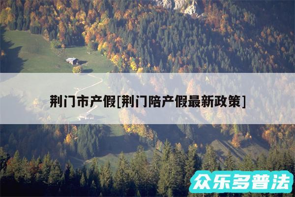 荆门市产假及荆门陪产假最新政策