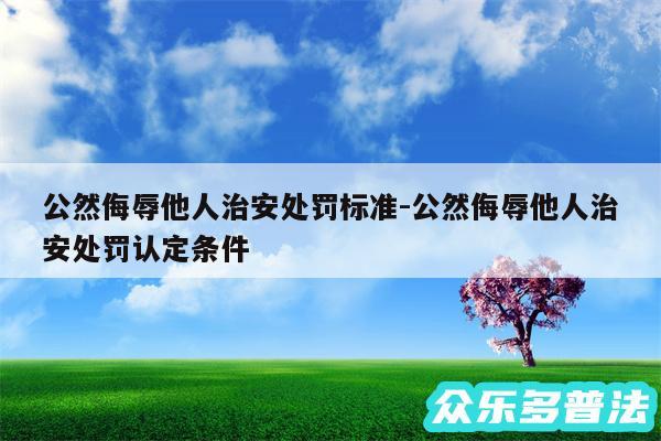 公然侮辱他人治安处罚标准-公然侮辱他人治安处罚认定条件