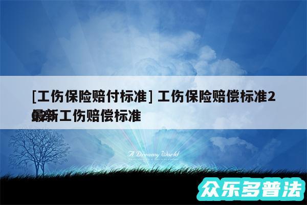 及工伤保险赔付标准 工伤保险赔偿标准2024
最新工伤赔偿标准