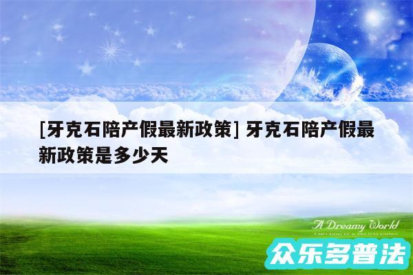 及牙克石陪产假最新政策 牙克石陪产假最新政策是多少天