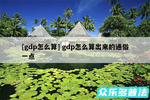 及gdp怎么算 gdp怎么算出来的通俗一点