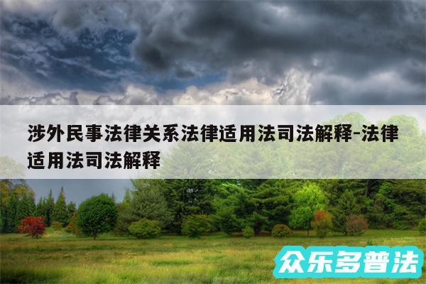 涉外民事法律关系法律适用法司法解释-法律适用法司法解释