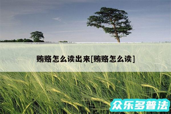贿赂怎么读出来及贿赂怎么读